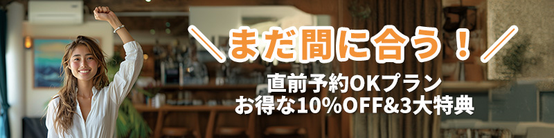 ＼まだ間に合う！／ 直前予約OKプラン お得な10%OFF&3大特典